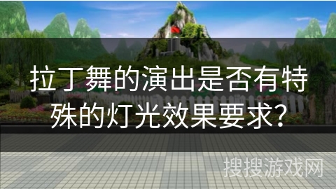 拉丁舞的演出是否有特殊的灯光效果要求？