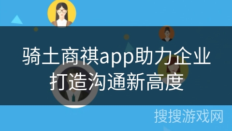 骑土商祺app助力企业打造沟通新高度