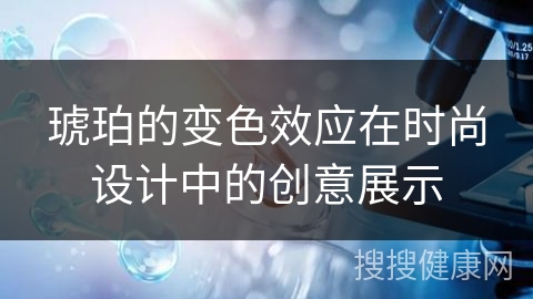 琥珀的变色效应在时尚设计中的创意展示