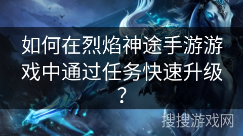 如何在烈焰神途手游游戏中通过任务快速升级？