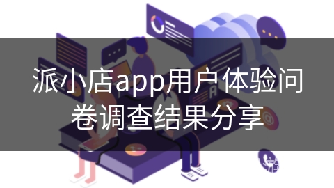派小店app用户体验问卷调查结果分享