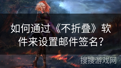 如何通过《不折叠》软件来设置邮件签名？