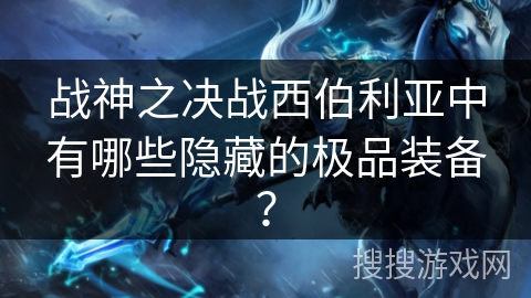 战神之决战西伯利亚中有哪些隐藏的极品装备？