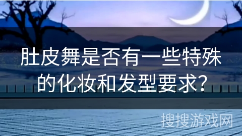 肚皮舞是否有一些特殊的化妆和发型要求？