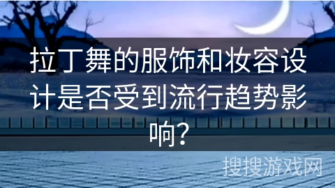拉丁舞的服饰和妆容设计是否受到流行趋势影响？
