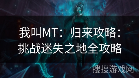 我叫MT：归来攻略：挑战迷失之地全攻略