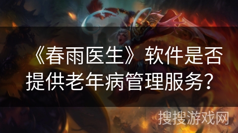 《春雨医生》软件是否提供老年病管理服务? 《春雨医生》软件是否提供老年病管理服务?