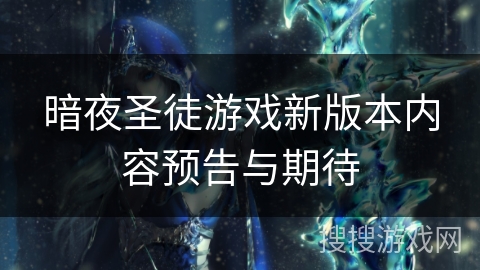 暗夜圣徒游戏新版本内容预告与期待 暗夜圣徒游戏新版本内容预告与期待