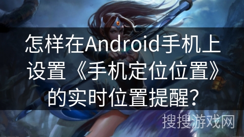 怎样在Android手机上设置《手机定位位置》的实时位置提醒？
