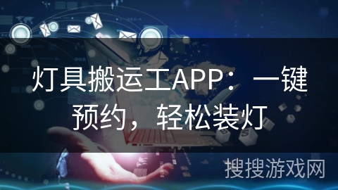 灯具搬运工APP:一键预约,轻松装灯 灯具搬运工APP:一键预约,轻松装灯