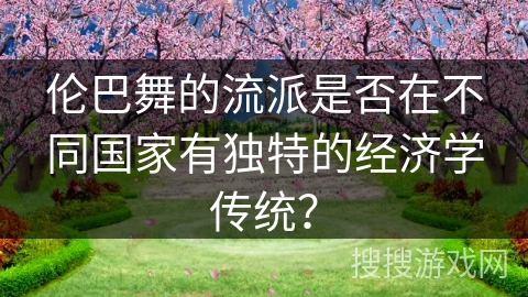 伦巴舞的流派是否在不同国家有独特的经济学传统? 伦巴舞的流派是否在不同国家有独特的经济学传统?
