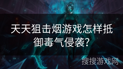 天天狙击烟游戏怎样抵御毒气侵袭？