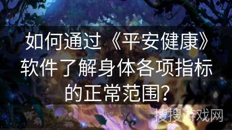 如何通过《平安健康》软件了解身体各项指标的正常范围？