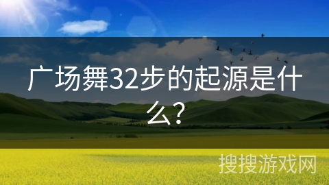 广场舞32步的起源是什么？