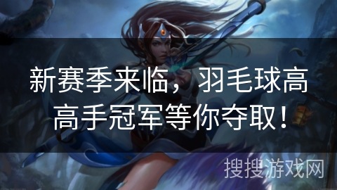 新赛季来临,羽毛球高高手冠军等你夺取! 新赛季来临,羽毛球高高手冠军等你夺取!