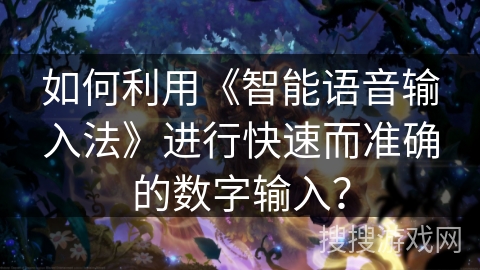 如何利用《智能语音输入法》进行快速而准确的数字输入？