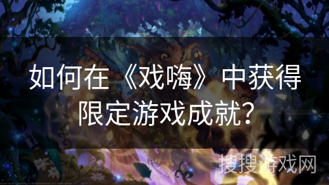 如何在《戏嗨》中获得限定游戏成就？