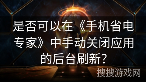 是否可以在《手机省电专家》中手动关闭应用的后台刷新? 是否可以在《手机省电专家》中手动关闭应用的后台刷新?