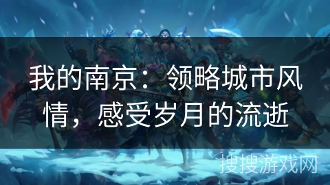 我的南京:领略城市风情,感受岁月的流逝 我的南京:领略城市风情,感受岁月的流逝