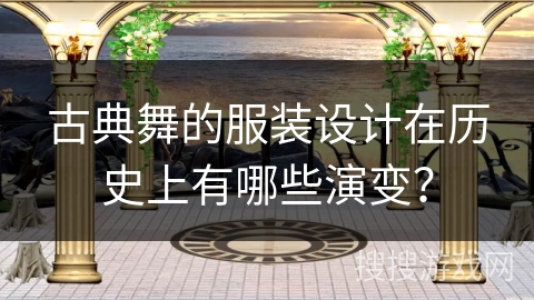 古典舞的服装设计在历史上有哪些演变？