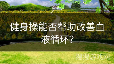 健身操能否帮助改善血液循环？