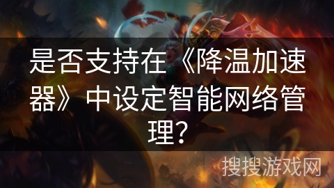 是否支持在《降温加速器》中设定智能网络管理？