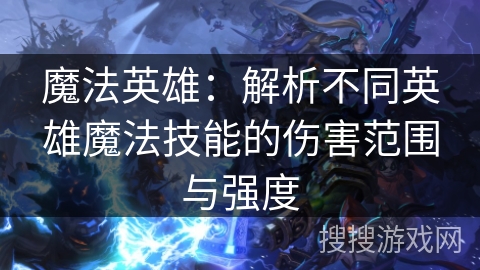 魔法英雄：解析不同英雄魔法技能的伤害范围与强度