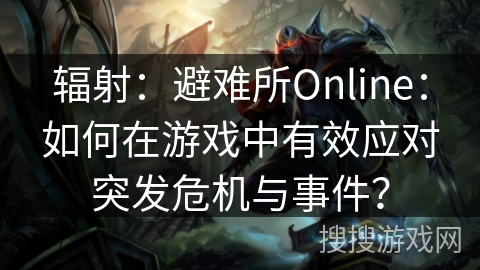 辐射：避难所Online：如何在游戏中有效应对突发危机与事件？