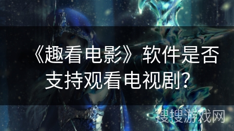 《趣看电影》软件是否支持观看电视剧? 《趣看电影》软件是否支持观看电视剧?