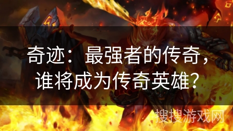 奇迹:最强者的传奇,谁将成为传奇英雄? 奇迹:最强者的传奇,谁将成为传奇英雄?