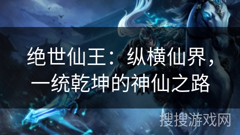 绝世仙王:纵横仙界,一统乾坤的神仙之路 绝世仙王:纵横仙界,一统乾坤的神仙之路