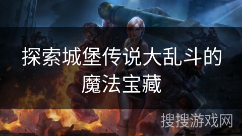 探索城堡传说大乱斗的魔法宝藏