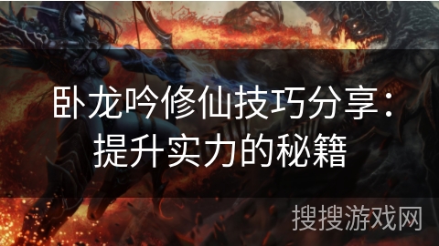 卧龙吟修仙技巧分享：提升实力的秘籍