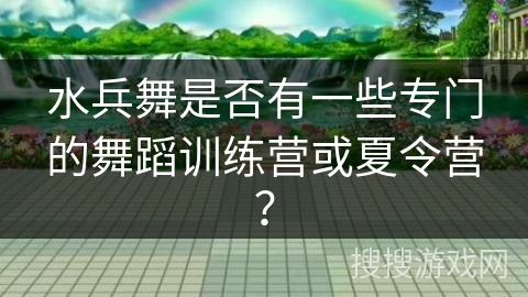 水兵舞是否有一些专门的舞蹈训练营或夏令营? 水兵舞是否有一些专门的舞蹈训练营或夏令营?