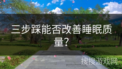 三步踩能否改善睡眠质量？