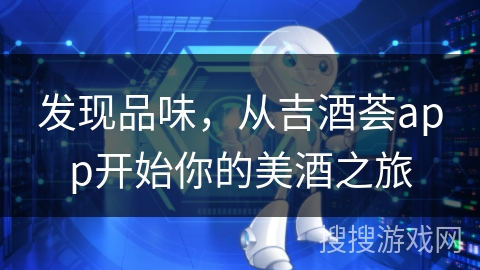 发现品味，从吉酒荟app开始你的美酒之旅