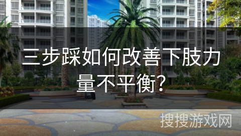 三步踩如何改善下肢力量不平衡？