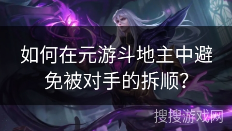 如何在元游斗地主中避免被对手的拆顺？
