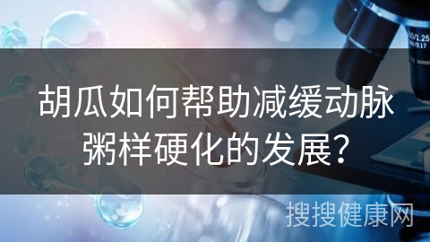 胡瓜如何帮助减缓动脉粥样硬化的发展？