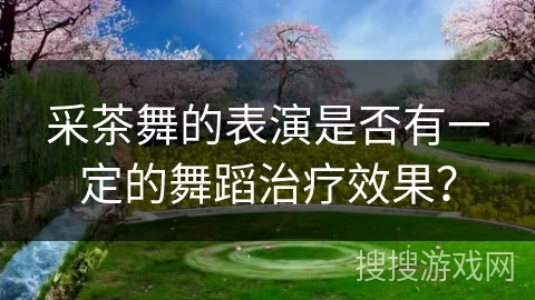 采茶舞的表演是否有一定的舞蹈治疗效果？