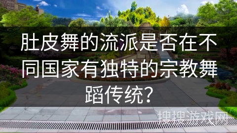 肚皮舞的流派是否在不同国家有独特的宗教舞蹈传统？