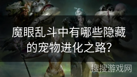 魔眼乱斗中有哪些隐藏的宠物进化之路？