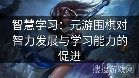 智慧学习：元游围棋对智力发展与学习能力的促进