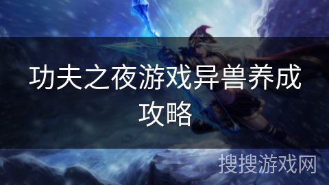 功夫之夜游戏异兽养成攻略