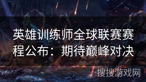 英雄训练师全球联赛赛程公布：期待巅峰对决