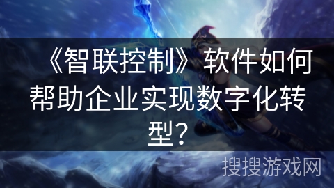《智联控制》软件如何帮助企业实现数字化转型？