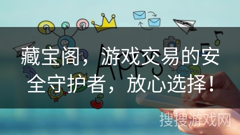 藏宝阁，游戏交易的安全守护者，放心选择！