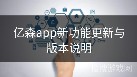 亿森app新功能更新与版本说明