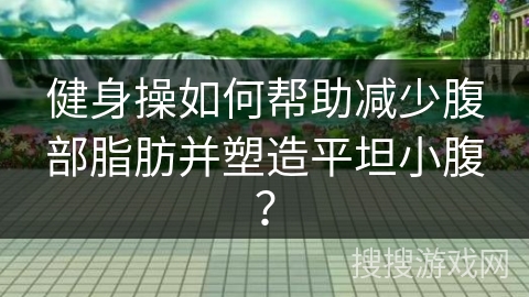 健身操如何帮助减少腹部脂肪并塑造平坦小腹？