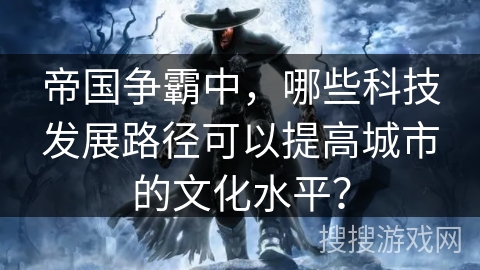 帝国争霸中，哪些科技发展路径可以提高城市的文化水平？
